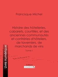 Histoire des hôtelleries, cabarets, hôtels garnis, restaurants et cafés, et des hôteliers, marchands de vins, restaurateurs, limonadiers - Francisque Michel - ebook