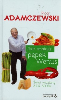 Jak smakuje pępek Wenus Świat widziany zza stołu - Piotr Adamczewski - książka
