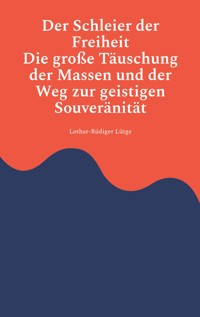 Der Schleier der Freiheit - Die große Täuschung der Massen und der Weg zur geistigen Souveränität - Lothar-Rüdiger Lütge - ebook