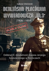 Berlińska placówka wywiadowcza „In.3” (1926 – 1934). Oddział II i działalność majora Jerzego Sosnowskiego w Niemczech - Ulatowski Łukasz - ebook