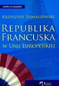 Republika francuska w Unii Europejskiej - Tomaszewski Krzysztof - książka