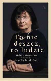 To nie deszcz, to ludzie. Halina Birenbaum w rozmowie z Moniką Tutak-Goll - Halina Birenbaum, Monika Tutak-Goll - książka