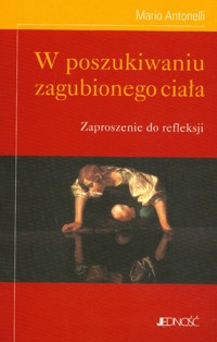 W poszukiwaniu zagubionego ciała - Antonelli Mario - książka