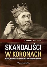 Skandaliści w koronach. Łotry,rozpustnicy i głupcy na polskim tronie - Andrzej Zieliński - ebook + audiobook