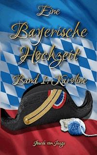 Eine Bayerische Hochzeit. Band 1: Karoline - Josefa vom Jaaga - ebook