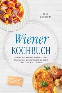 Wiener Kochbuch: Die leckersten und authentischen Rezepte der Wiener Küche für jeden Geschmack und Anlass – inkl. Brotrezepten, Aufstrichen, Frühstück, Getränken, Süßspeisen uvm. - Sina Falkner - ebook