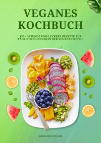 Veganes Kochbuch: 150+ gesunde und leckere Rezepte für täglichen Genuss in der veganen Küche - Madeleine Wilson - ebook