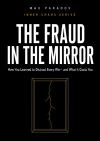 The Fraud in the Mirror - How You Learned to Distrust Every Win - and What It Costs You - Max Paradox - ebook