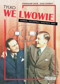 Tylko we Lwowie Tońko, Szczepko i wszyscy inni - Chorny Oleg, Calik Stanisław - książka