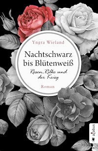 Nachtschwarz bis Blütenweiß. Rosen, Rilke und der Krieg - Yngra Wieland - ebook