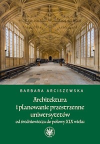 Architektura i planowanie przestrzenne uniwersytetów od średniowiecza do połowy XIX wieku - Arciszewska Barbara - książka