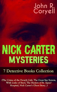 NICK CARTER MYSTERIES - 7 Detective Books Collection (The Crime of the French Café, The Great Spy System, With Links of Steel, The Mystery of St. Agnes' Hospital, Nick Carter's Ghost Story…) - John R. Coryell - ebook