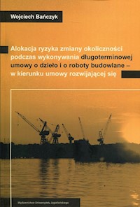 Alokacja ryzyka zmiany okoliczności podczas wykonywania długoterminowej umowy o dzieło i o roboty budowlane - w kierunku umowy rozwijającej się - Bańczyk Wojciech - książka