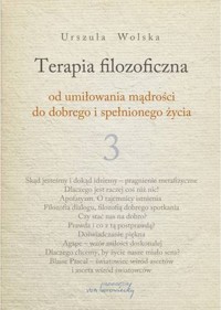 Terapia filozoficzna - od umiłowania mądrości do dobrego i spełnionego życia. Tom 3 - Urszula Wolska - książka