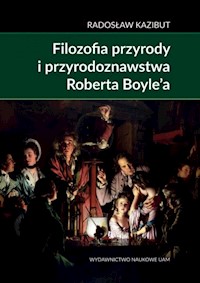 Filozofia przyrody i przyrodoznawstwa Roberta Boyle’a. - Kazibut Radosław - książka
