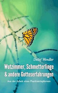 Wutzimmer, Schmetterlinge und andere Gotteserfahrungen - Detlef Wendler - ebook