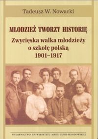 Młodzież tworzy historię Zwycięska walka młodzieży o szkołę polską 1901-1917 - Nowacki Tadeusz W. - książka