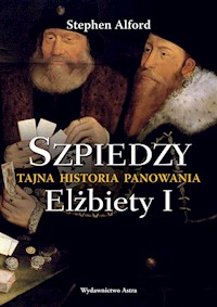 Szpiedzy Tajna historia panowania Elżbiety I - Stephen Alford - książka