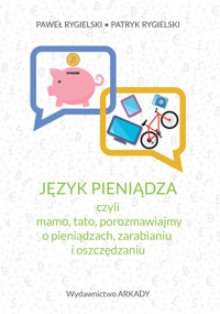 Język pieniądza, czyli mamo, tato, porozmawiajmy o pieniądzach, zarabianiu i oszczędzaniu - Patryk Rygielski, Paweł Rygielski - ebook + książka