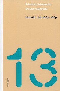 Notatki z lat 1887-1889 Dzieła wszystkie Tom 13 - Friedrich Nietzsche - książka
