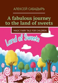 A fabulous journey to the land of sweets - Алексей Сабадырь - ebook