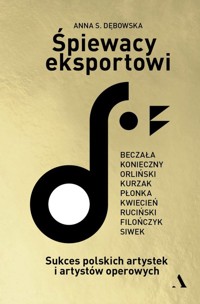 Śpiewacy eksportowi. Sukces polskich artystek i artystów operowych - Dębowska Anna S. - książka