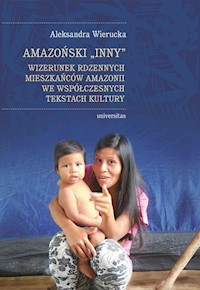 Amazoński Inny Wizerunek rdzennych mieszkańców Amazonii we współczesnych tekstach kultury - Wierucka Aleksandra - książka
