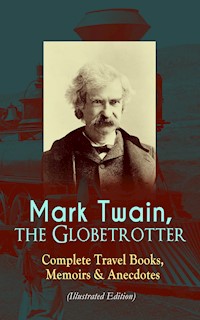 Mark Twain, the Globetrotter: Complete Travel Books, Memoirs & Anecdotes (Illustrated Edition) - Mark Twain - ebook