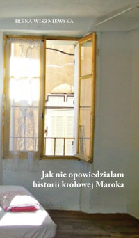 Jak nie opowiedziałam historii królowej Maroka - Irena Wiszniewska - książka