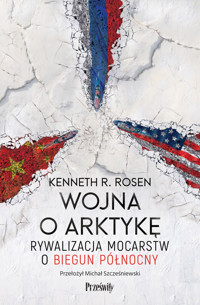 Wojna o Arktykę. Rywalizacja mocarstw o biegun północny - Kenneth R. Rosen - ebook + książka