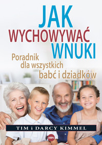 Jak wychowywać wnuki. Poradnik dla wszystkich babć i dziadków - Tim Kimmel, Darcy Kimmel - książka