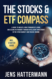 The Stocks & ETF Compass: A Guide to Wealth, High Standard of Living, and Secure Retirement through Intelligent Investment in the Stock Market and Passive Income – Including Starter Guide - Jens Hattermann - ebook