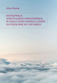 Współpraca amerykańsko-meksykańska w zwalczaniu handlu ludźmi na przełomie XX i XXI wieku - Głuszek Alicja - książka