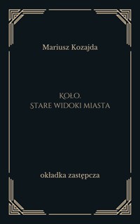 Koło. Stare widoki miasta - Mariusz Kozajda - ebook