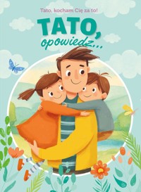 Tato, opowiedz... Tato. kocham Cię za to! - Paulina Płatkowska - książka