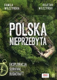 Polska nieprzebyta Eksploracja, survival, bushcraft - Wilczyńska Kamila, Wilczyński Kajetan - książka