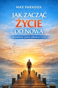 Poradnik jak zacząć życie od nowa - kompletny system odbudowy życia - Max Paradox - ebook
