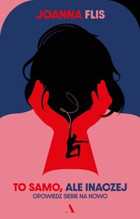 To samo, ale inaczej. Opowiedz siebie na nowo - Flis Joanna - książka