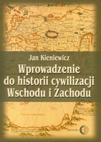 Wprowadzenie do historii cywilizacji Wschodu i Zachodu - Kieniewicz Jan - książka