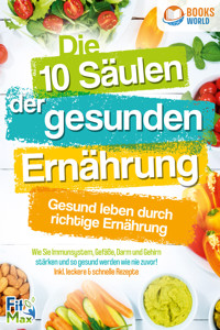 Die 10 Säulen der gesunden Ernährung - Gesund leben durch richtige Ernährung: Wie Sie Immunsystem, Gefäße, Darm und Gehirn stärken und so gesund werden wie nie zuvor! Inkl. leckere & schnelle Rezepte - Fit Max - ebook
