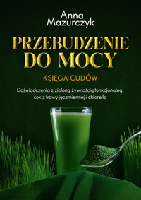 Przebudzenie do mocy. Księga cudów. Doświadczenia z zieloną żywnością funkcjonalną: sok z trawy jęczmiennej i chlorella - Anna Mazurczyk - ebook
