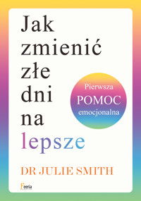 Jak zmienić złe dni na lepsze. Pierwsza pomoc emocjonalna - Smith Julie - ebook