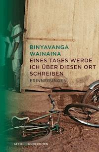 Eines Tages werde ich über diesen Ort schreiben - Binyavanga Wainaina - ebook