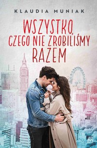 Wszystko, czego nie zrobiliśmy razem - Klaudia Muniak - ebook + książka