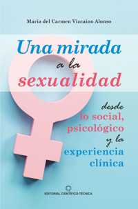 Una mirada a la sexualidad desde lo social, psicológico y la experiencia clínica - María del Carmen Vizcaíno Alonso - ebook