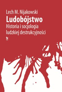 Ludobójstwo. Historia i socjologia ludzkiej destrukcyjności - Lech M. Nijakowski - ebook