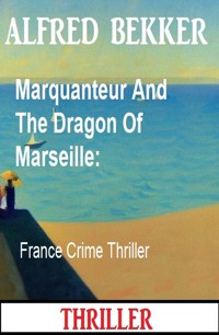 Marquanteur And The Dragon Of Marseille: France Crime Thriller - Alfred Bekker - ebook