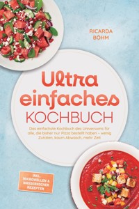 Ultra einfaches Kochbuch: Das einfachste Kochbuch des Universums für alle, die bisher nur Pizza bestellt haben – wenig Zutaten, kaum Abwasch, mehr Zeit – inkl. Mikrowellen & Wasserkocher Rezepten - Ricarda Böhm - ebook