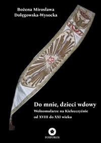 Do mnie, dzieci wdowy. Wolnomularze na Kielecczyźnie od XVIII do XXI wieku - Dołęgowska-Wysocka Bożena Mirosława - książka
