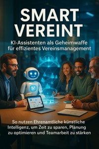 Smart Vereint: KI-Assistenten als Geheimwaffe für effizientes Vereinsmanagement - Michael Freund - ebook